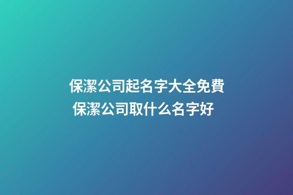 保潔公司起名字大全免費 保潔公司取什么名字好-第1張-公司起名-玄機派